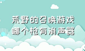 荒野的召唤游戏哪个枪有消声器