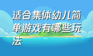 适合集体幼儿简单游戏有哪些玩法