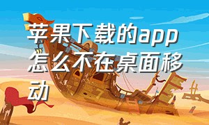 苹果下载的app怎么不在桌面移动