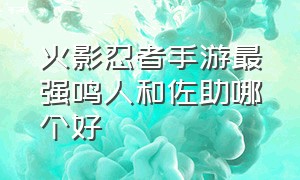 火影忍者手游最强鸣人和佐助哪个好