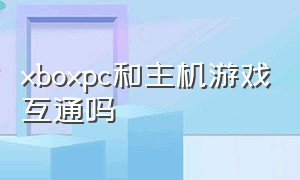 xboxpc和主机游戏互通吗