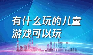 有什么玩的儿童游戏可以玩