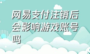 网易支付注销后会影响游戏账号吗