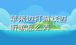 苹果边打游戏边听歌怎么弄