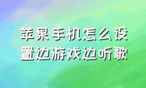 苹果手机怎么设置边游戏边听歌