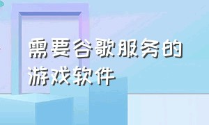 需要谷歌服务的游戏软件