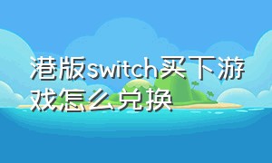 港版switch买下游戏怎么兑换