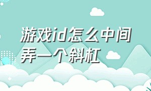 游戏id怎么中间弄一个斜杠