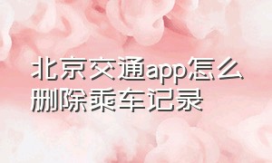 北京交通app怎么删除乘车记录