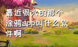 最近很火的那个涂鸦app叫什么软件啊