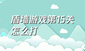 盾墙游戏第15关怎么打