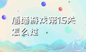 盾墙游戏第15关怎么过