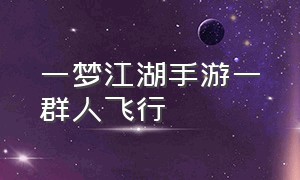 一梦江湖手游一群人飞行