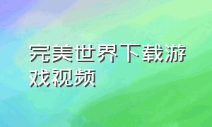 完美世界下载游戏视频