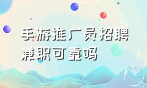 手游推广员招聘兼职可靠吗