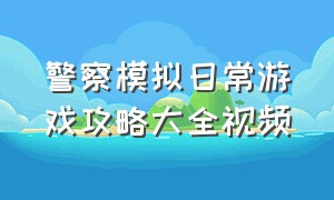 警察模拟日常游戏攻略大全视频