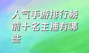 人气手游排行榜前十名主播有哪些