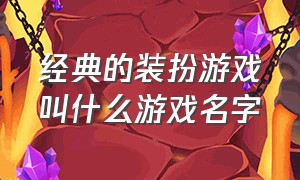 经典的装扮游戏叫什么游戏名字