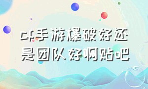 cf手游爆破好还是团队好啊贴吧