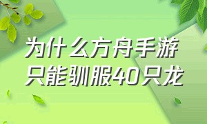 为什么方舟手游只能驯服40只龙