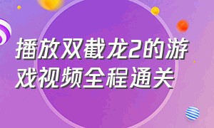 播放双截龙2的游戏视频全程通关