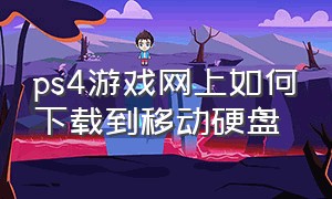 ps4游戏网上如何下载到移动硬盘