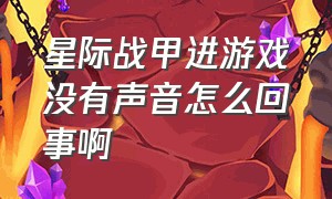 星际战甲进游戏没有声音怎么回事啊