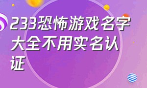 233恐怖游戏名字大全不用实名认证