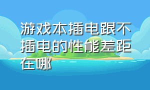 游戏本插电跟不插电的性能差距在哪