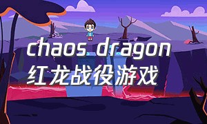 chaos dragon 红龙战役游戏