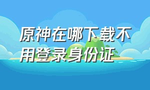 原神在哪下载不用登录身份证