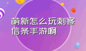 萌新怎么玩刺客信条手游啊