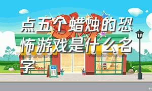 点五个蜡烛的恐怖游戏是什么名字