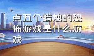 点五个蜡烛的恐怖游戏是什么游戏