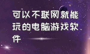 可以不联网就能玩的电脑游戏软件