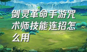 剑灵革命手游咒术师技能连招怎么用