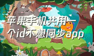 苹果手机共用一个id不想同步app