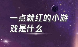 一点就红的小游戏是什么