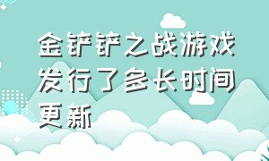 金铲铲之战游戏发行了多长时间更新