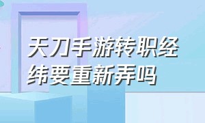 天刀手游转职经纬要重新弄吗