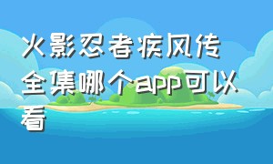 火影忍者疾风传全集哪个app可以看