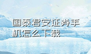 国泰君安证券手机怎么下载