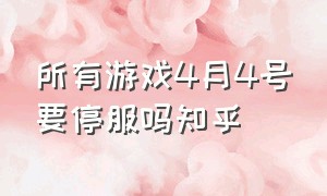 所有游戏4月4号要停服吗知乎