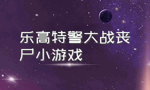 乐高特警大战丧尸小游戏