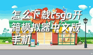 怎么下载csgo开箱模拟器中文版手机
