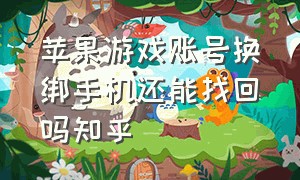 苹果游戏账号换绑手机还能找回吗知乎