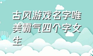 古风游戏名字唯美霸气四个字女生