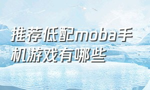 推荐低配moba手机游戏有哪些