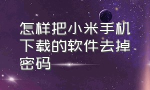 怎样把小米手机下载的软件去掉密码