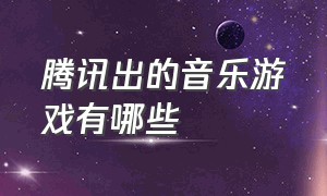 腾讯出的音乐游戏有哪些